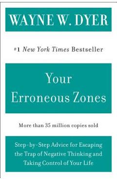 Your Erroneous Zones: Step-By-Step Advice for Escaping the Trap of Negative Thinking and Taking Control of Your Life - Wayne W. Dyer Your Erroneous Zones: Step-By-Step Advice for Escaping the Trap of Negative Thinking and Taking Control of Your Life - Wayne W. Dyer