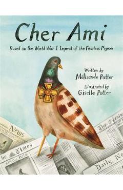 Cher Ami: Based on the World War I Legend of the Fearless Pigeon - Mélisande Potter Cher Ami: Based on the World War I Legend of the Fearless Pigeon - Mélisande Potter