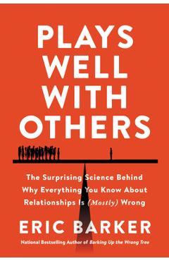 Plays Well with Others: The Surprising Science Behind Why Everything You Know about Relationships Is (Mostly) Wrong - Eric Barker Plays Well with Others: The Surprising Science Behind Why Everything You Know about Relationships Is (Mostly) Wrong - Eric Barker