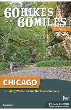 60 Hikes Within 60 Miles: Chicago: Including Wisconsin and Northwest Indiana - Ted Villaire 60 Hikes Within 60 Miles: Chicago: Including Wisconsin and Northwest Indiana - Ted Villaire