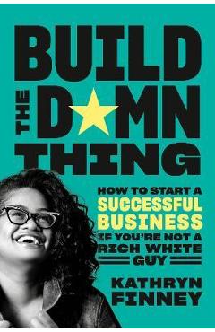 Build the Damn Thing: How to Start a Successful Business If You're Not a Rich White Guy - Kathryn Finney Build the Damn Thing: How to Start a Successful Business If You're Not a Rich White Guy - Kathryn Finney