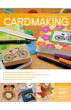 Complete Photo Guide to Cardmaking: More Than 800 Large Color Photos - Judi Watanabe Complete Photo Guide to Cardmaking: More Than 800 Large Color Photos - Judi Watanabe