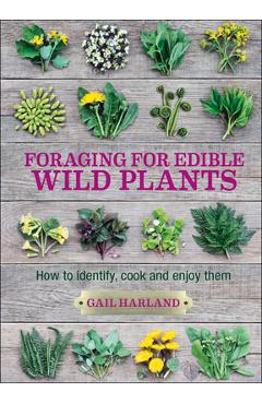 Foraging for Edible Wild Plants: How to Identify, Cook and Enjoy Them - Gail Harland Foraging for Edible Wild Plants: How to Identify, Cook and Enjoy Them - Gail Harland