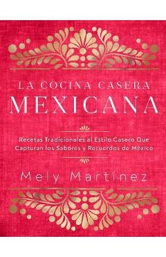 La Cocina Casera Mexicana / The Mexican Home Kitchen (Spanish Edition): Recetas Tradicionales Al Estilo Casero Que Capturan Los Sabores Y Recuerdos de - Mely Martínez La Cocina Casera Mexicana / The Mexican Home Kitchen (Spanish Edition): Recetas Tradicionales Al Estilo Casero Que Capturan Los Sabores Y Recuerdos de - Mely Martínez