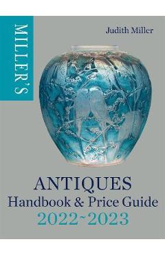 Miller's Antiques Handbook & Price Guide 2022-2023 - Judith Miller Miller's Antiques Handbook & Price Guide 2022-2023 - Judith Miller