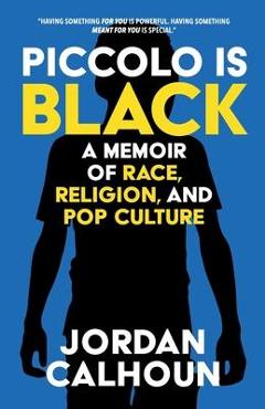 Piccolo Is Black: A Memoir of Race, Religion, and Pop Culture - Jordan Calhoun Piccolo Is Black: A Memoir of Race, Religion, and Pop Culture - Jordan Calhoun