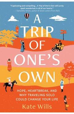 A Trip of One's Own: Hope, Heartbreak, and Why Traveling Solo Could Change Your Life - Kate Wills A Trip of One's Own: Hope, Heartbreak, and Why Traveling Solo Could Change Your Life - Kate Wills