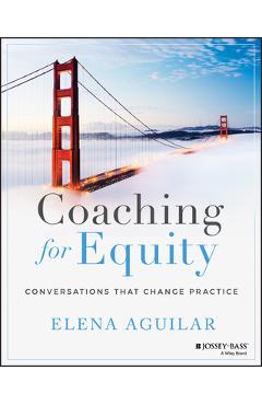 Coaching for Equity: Conversations That Change Practice - Elena Aguilar Coaching for Equity: Conversations That Change Practice - Elena Aguilar