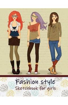Fashion Style Sketchbook for Girls: Create Your Own Style, Easy Way to Sketch your Fashion Design, 110 Large Pages with Figure Templates, Size 8.5 x 1 - Trust Fashion Style Sketchbook for Girls: Create Your Own Style, Easy Way to Sketch your Fashion Design, 110 Large Pages with Figure Templates, Size 8.5 x 1 - Trust