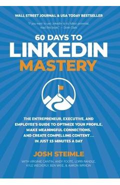 60 Days to LinkedIn Mastery: The Entrepreneur, Executive, and Employee's Guide to Optimize Your Profile, Make Meaningful Connections, and Create Co - Josh Steimle 60 Days to LinkedIn Mastery: The Entrepreneur, Executive, and Employee's Guide to Optimize Your Profile, Make Meaningful Connections, and Create Co - Josh Steimle