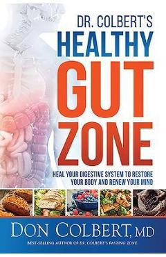 Dr. Colbert's Healthy Gut Zone: Heal Your Digestive System to Restore Your Body and Renew Your Mind - Don Colbert Dr. Colbert's Healthy Gut Zone: Heal Your Digestive System to Restore Your Body and Renew Your Mind - Don Colbert