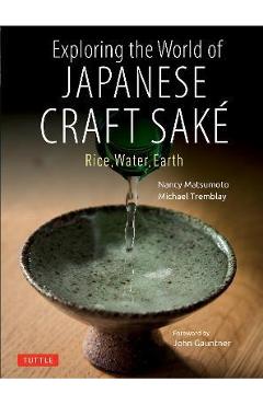 Exploring the World of Japanese Craft Sake: Rice, Water, Earth - Nancy Matsumoto Exploring the World of Japanese Craft Sake: Rice, Water, Earth - Nancy Matsumoto