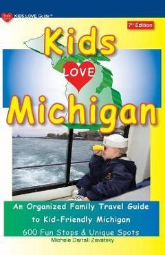 KIDS LOVE MICHIGAN, 7th Edition: An Organized Family Travel Guide to Kid-Friendly Michigan - Michele Darrall Zavatsky KIDS LOVE MICHIGAN, 7th Edition: An Organized Family Travel Guide to Kid-Friendly Michigan - Michele Darrall Zavatsky