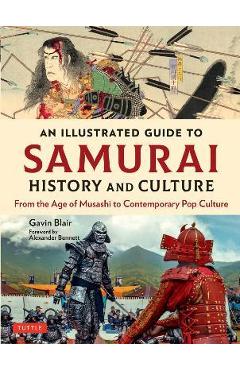 An Illustrated Guide to Samurai History and Culture: From the Age of Musashi to Contemporary Pop Culture - Gavin Blair An Illustrated Guide to Samurai History and Culture: From the Age of Musashi to Contemporary Pop Culture - Gavin Blair