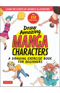 Draw Amazing Manga Characters: A Drawing Exercise Book for Beginners - Learn the Secrets of Japanese Illustrators (Learn 81 Poses; Over 850 Illustrat - Akariko Draw Amazing Manga Characters: A Drawing Exercise Book for Beginners - Learn the Secrets of Japanese Illustrators (Learn 81 Poses; Over 850 Illustrat - Akariko
