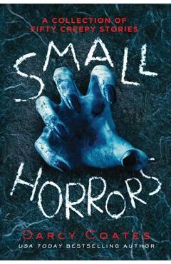 Small Horrors: A Collection of Fifty Creepy Stories - Darcy Coates Small Horrors: A Collection of Fifty Creepy Stories - Darcy Coates