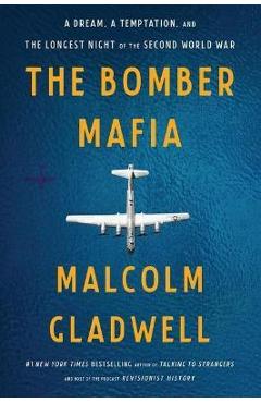 The Bomber Mafia: A Dream, a Temptation, and the Longest Night of the Second World War - Malcolm Gladwell The Bomber Mafia: A Dream, a Temptation, and the Longest Night of the Second World War - Malcolm Gladwell