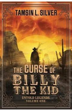 The Curse of Billy the Kid: Untold Legends Volume One - Tamsin L. Silver The Curse of Billy the Kid: Untold Legends Volume One - Tamsin L. Silver