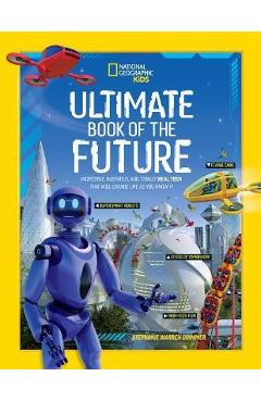 Ultimate Book of the Future: Incredible, Ingenious, and Totally Real Tech That Will Change Life as You Know It - National Geographic Ultimate Book of the Future: Incredible, Ingenious, and Totally Real Tech That Will Change Life as You Know It - National Geographic