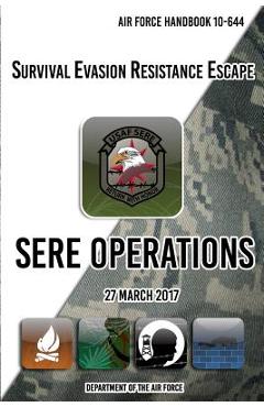 Air Force Handbook 10-644 Survival Evasion Resistance Escape SERE Operations: 27 March 2017 - Department Of The Air Force Air Force Handbook 10-644 Survival Evasion Resistance Escape SERE Operations: 27 March 2017 - Department Of The Air Force