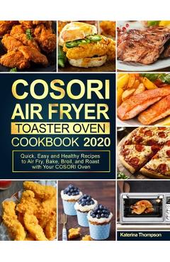 COSORI Air Fryer Toaster Oven Cookbook: Quick, Easy and Healthy Recipes to Air Fry, Bake, Broil, and Roast with Your COSORI Oven - Katerina Thompson COSORI Air Fryer Toaster Oven Cookbook: Quick, Easy and Healthy Recipes to Air Fry, Bake, Broil, and Roast with Your COSORI Oven - Katerina Thompson
