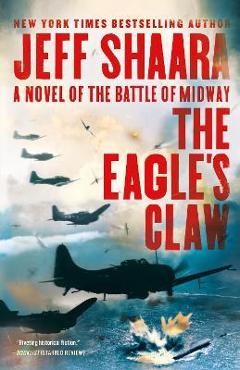 The Eagle's Claw: A Novel of the Battle of Midway - Jeff Shaara The Eagle's Claw: A Novel of the Battle of Midway - Jeff Shaara