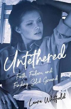 Untethered: Faith, Failure, and Finding Solid Ground - Laura Whitfield Untethered: Faith, Failure, and Finding Solid Ground - Laura Whitfield