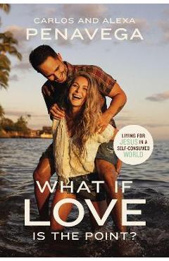 What If Love Is the Point?: Living for Jesus in a Self-Consumed World - Carlos Penavega What If Love Is the Point?: Living for Jesus in a Self-Consumed World - Carlos Penavega