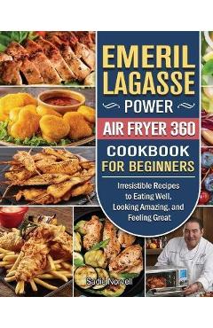 Emeril Lagasse Power Air Fryer 360 Cookbook For Beginners: Irresistible Recipes to Eating Well, Looking Amazing, and Feeling Great - Sadie Norvell Emeril Lagasse Power Air Fryer 360 Cookbook For Beginners: Irresistible Recipes to Eating Well, Looking Amazing, and Feeling Great - Sadie Norvell
