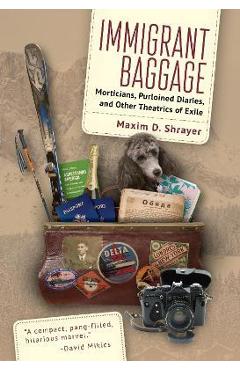 Immigrant Baggage: Morticians, Purloined Diaries, and Other Theatrics of Exile - Maxim D. Shrayer Immigrant Baggage: Morticians, Purloined Diaries, and Other Theatrics of Exile - Maxim D. Shrayer