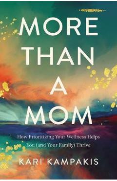 More Than a Mom: How Prioritizing Your Wellness Helps You (and Your Family) Thrive - Kari Kampakis More Than a Mom: How Prioritizing Your Wellness Helps You (and Your Family) Thrive - Kari Kampakis