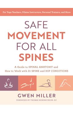 Safe Movement for All Spines: A Guide to Spinal Anatomy and How to Work with 21 Spine and Hip Conditions - Gwen Miller Safe Movement for All Spines: A Guide to Spinal Anatomy and How to Work with 21 Spine and Hip Conditions - Gwen Miller