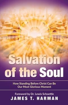 Salvation of the Soul: How Standing Before Christ Can Be Our Most Glorious Moment - James T. Harman Salvation of the Soul: How Standing Before Christ Can Be Our Most Glorious Moment - James T. Harman