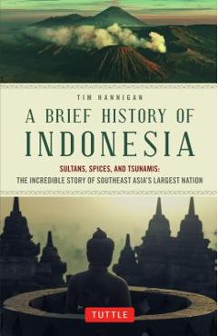 A Brief History of Indonesia: Sultans, Spices, and Tsunamis: The Incredible Story of Southeast Asia's Largest Nation - Tim Hannigan A Brief History of Indonesia: Sultans, Spices, and Tsunamis: The Incredible Story of Southeast Asia's Largest Nation - Tim Hannigan