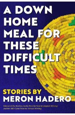 A Down Home Meal for These Difficult Times: Stories - Meron Hadero A Down Home Meal for These Difficult Times: Stories - Meron Hadero