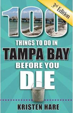 100 Things to Do in Tampa Bay Before You Die, 3rd Edition - Kristen Hare 100 Things to Do in Tampa Bay Before You Die, 3rd Edition - Kristen Hare
