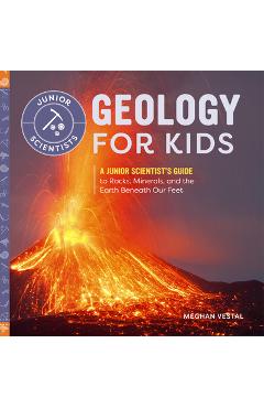 Geology for Kids: A Junior Scientist's Guide to Rocks, Minerals, and the Earth Beneath Our Feet - Meghan Vestal Geology for Kids: A Junior Scientist's Guide to Rocks, Minerals, and the Earth Beneath Our Feet - Meghan Vestal