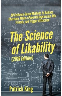 The Science of Likability: 60 Evidence-Based Methods to Radiate Charisma, Make a Powerful Impression, Win Friends, and Trigger Attraction - Patrick King The Science of Likability: 60 Evidence-Based Methods to Radiate Charisma, Make a Powerful Impression, Win Friends, and Trigger Attraction - Patrick King