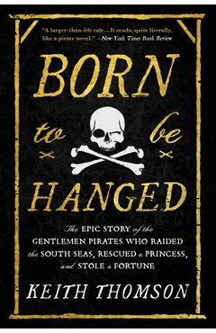 Born to Be Hanged: The Epic Story of the Gentlemen Pirates Who Raided the South Seas, Rescued a Princess, and Stole a Fortune - Keith Thomson Born to Be Hanged: The Epic Story of the Gentlemen Pirates Who Raided the South Seas, Rescued a Princess, and Stole a Fortune - Keith Thomson