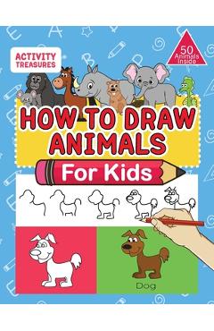 How To Draw Animals For Kids: A Step-By-Step Drawing Book. Learn How To Draw 50 Animals Such As Dogs, Cats, Elephants And Many More! - Activity Treasures How To Draw Animals For Kids: A Step-By-Step Drawing Book. Learn How To Draw 50 Animals Such As Dogs, Cats, Elephants And Many More! - Activity Treasures