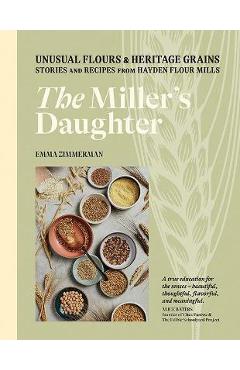 The Miller's Daughter: Unusual Flours & Heritage Grains: Stories and Recipes from Hayden Flour Mills - Emma Zimmerman The Miller's Daughter: Unusual Flours & Heritage Grains: Stories and Recipes from Hayden Flour Mills - Emma Zimmerman
