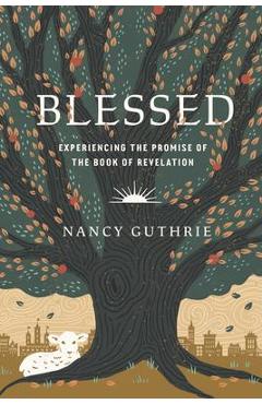 Blessed: Experiencing the Promise of the Book of Revelation - Nancy Guthrie Blessed: Experiencing the Promise of the Book of Revelation - Nancy Guthrie