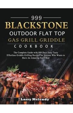 999 Blackstone Outdoor Flat Top Gas Grill Griddle Cookbook: The Complete Guide with 999 Days Easy Tasty Effortless Griddle Grilling Recipes for Anyone - Larry Melendy 999 Blackstone Outdoor Flat Top Gas Grill Griddle Cookbook: The Complete Guide with 999 Days Easy Tasty Effortless Griddle Grilling Recipes for Anyone - Larry Melendy