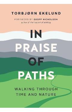 In Praise of Paths: Walking Through Time and Nature - Torbjørn Ekelund In Praise of Paths: Walking Through Time and Nature - Torbjørn Ekelund