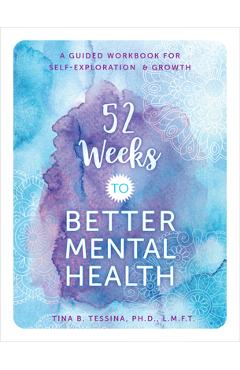 52 Weeks to Better Mental Health: A Guided Workbook for Self-Exploration and Growth - Tina B. Tessina 52 Weeks to Better Mental Health: A Guided Workbook for Self-Exploration and Growth - Tina B. Tessina