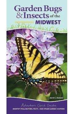 Garden Bugs & Insects of the Midwest: Identify Pollinators, Pests, and Other Garden Visitors - Jaret C. Daniels Garden Bugs & Insects of the Midwest: Identify Pollinators, Pests, and Other Garden Visitors - Jaret C. Daniels