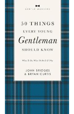 50 Things Every Young Gentleman Should Know Revised and Expanded: What to Do, When to Do It, and Why - John Bridges 50 Things Every Young Gentleman Should Know Revised and Expanded: What to Do, When to Do It, and Why - John Bridges
