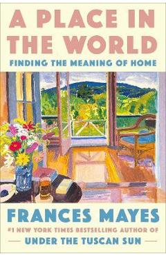 A Place in the World: Finding the Meaning of Home - Frances Mayes A Place in the World: Finding the Meaning of Home - Frances Mayes