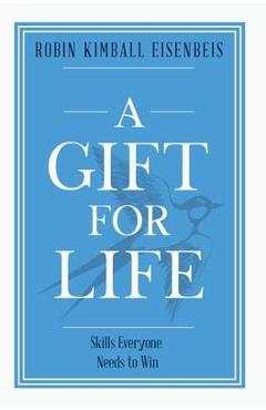 A Gift for Life: Skills everyone needs to win - Robin Kimball Eisenbeis A Gift for Life: Skills everyone needs to win - Robin Kimball Eisenbeis