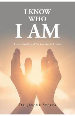 I Know Who I AM: Understanding Who You Are in Christ - Jerome Stokes I Know Who I AM: Understanding Who You Are in Christ - Jerome Stokes